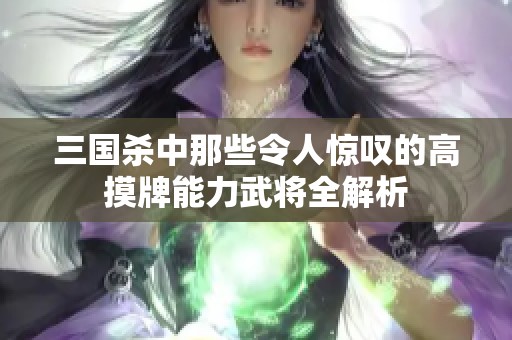 三国杀中那些令人惊叹的高摸牌能力武将全解析