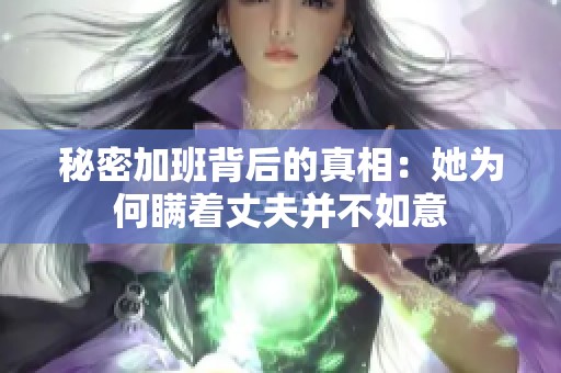 秘密加班背后的真相：她为何瞒着丈夫并不如意