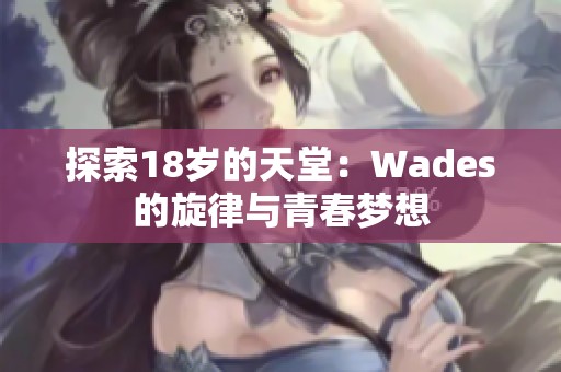 探索18岁的天堂：Wades的旋律与青春梦想