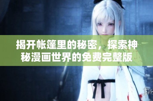 揭开帐篷里的秘密，探索神秘漫画世界的免费完整版