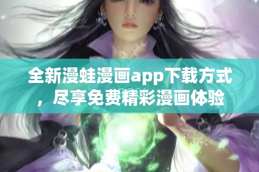 全新漫蛙漫画app下载方式，尽享免费精彩漫画体验