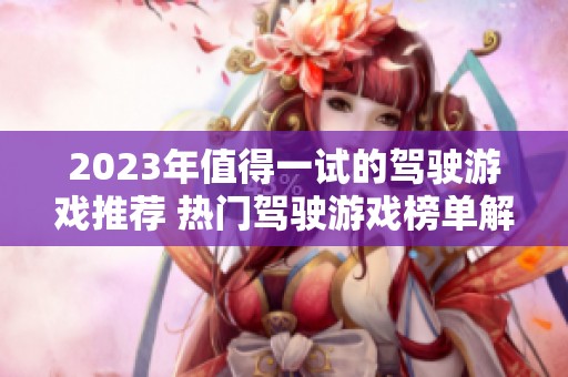 2023年值得一试的驾驶游戏推荐 热门驾驶游戏榜单解析