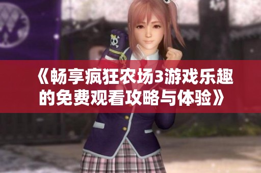 《畅享疯狂农场3游戏乐趣的免费观看攻略与体验》