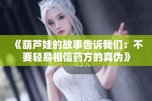 《葫芦娃的故事告诉我们：不要轻易相信药方的真伪》