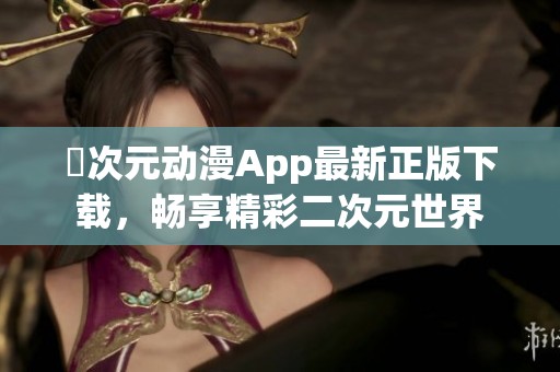 囧次元动漫App最新正版下载，畅享精彩二次元世界