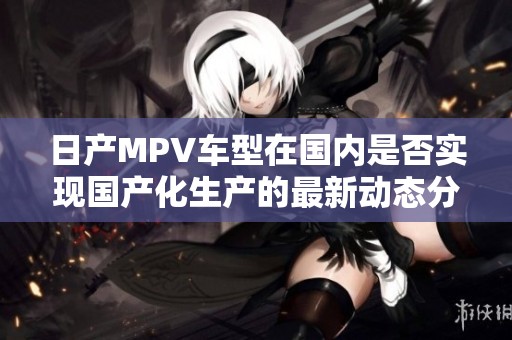 日产MPV车型在国内是否实现国产化生产的最新动态分析