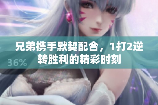 兄弟携手默契配合，1打2逆转胜利的精彩时刻