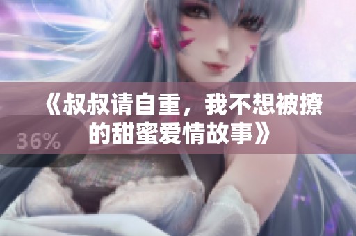 《叔叔请自重，我不想被撩的甜蜜爱情故事》