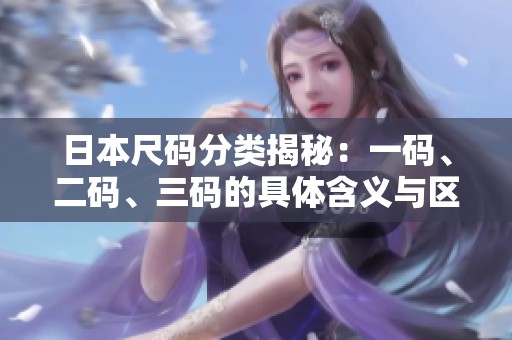 日本尺码分类揭秘：一码、二码、三码的具体含义与区别