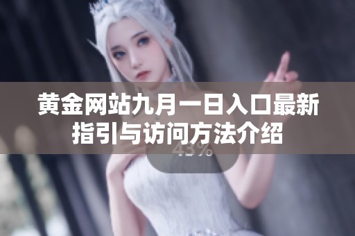 黄金网站九月一日入口最新指引与访问方法介绍