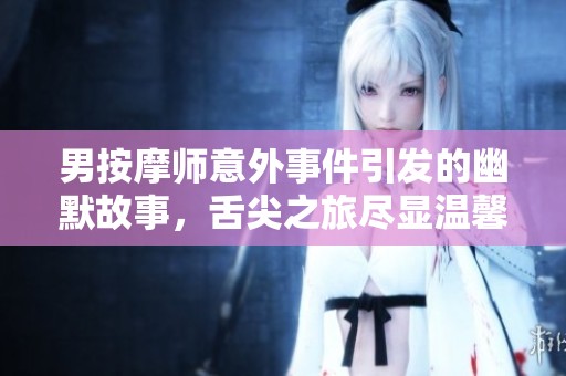 男按摩师意外事件引发的幽默故事，舌尖之旅尽显温馨幽默
