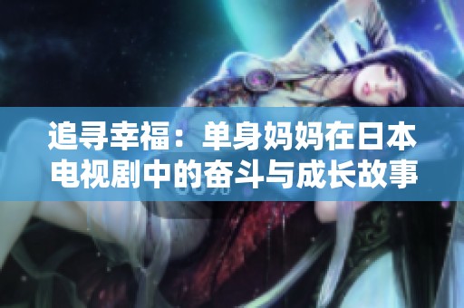 追寻幸福：单身妈妈在日本电视剧中的奋斗与成长故事