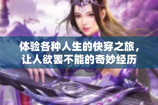 体验各种人生的快穿之旅，让人欲罢不能的奇妙经历