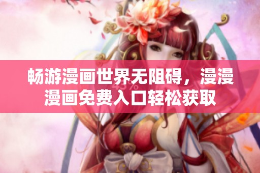 畅游漫画世界无阻碍，漫漫漫画免费入口轻松获取