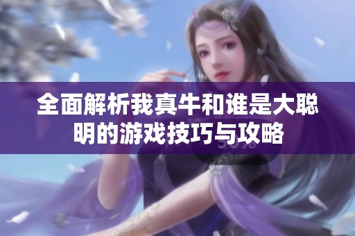 全面解析我真牛和谁是大聪明的游戏技巧与攻略