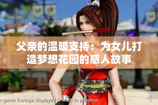 父亲的温暖支持：为女儿打造梦想花园的感人故事