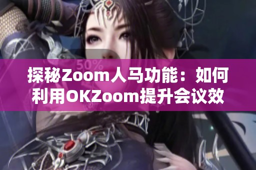 探秘Zoom人马功能：如何利用OKZoom提升会议效率