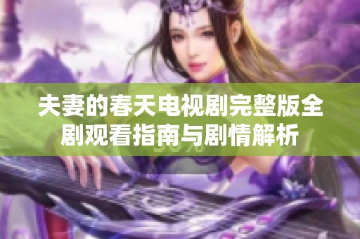 夫妻的春天电视剧完整版全剧观看指南与剧情解析