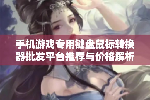 手机游戏专用键盘鼠标转换器批发平台推荐与价格解析