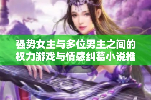 强势女主与多位男主之间的权力游戏与情感纠葛小说推荐