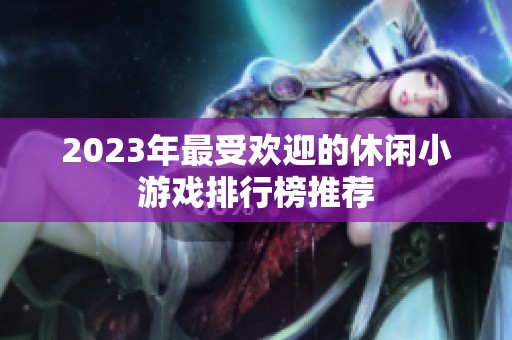 2023年最受欢迎的休闲小游戏排行榜推荐
