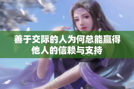 善于交际的人为何总能赢得他人的信赖与支持