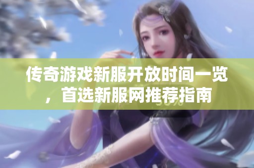 传奇游戏新服开放时间一览，首选新服网推荐指南