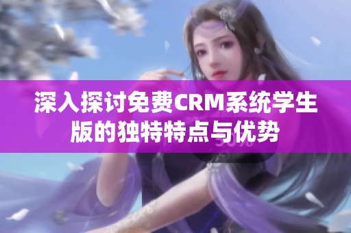深入探讨免费CRM系统学生版的独特特点与优势