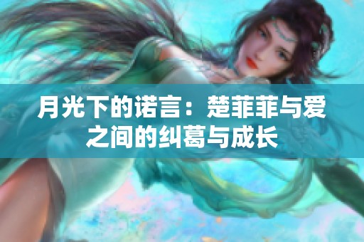 月光下的诺言：楚菲菲与爱之间的纠葛与成长