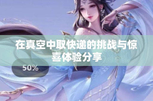 在真空中取快递的挑战与惊喜体验分享