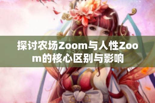 探讨农场Zoom与人性Zoom的核心区别与影响
