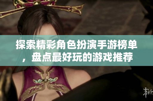 探索精彩角色扮演手游榜单，盘点最好玩的游戏推荐