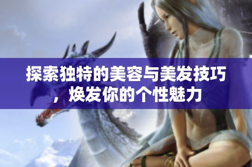 探索独特的美容与美发技巧，焕发你的个性魅力
