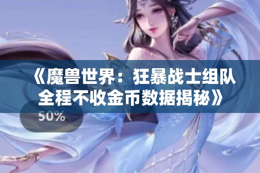 《魔兽世界：狂暴战士组队全程不收金币数据揭秘》