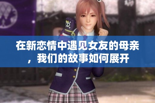 在新恋情中遇见女友的母亲，我们的故事如何展开