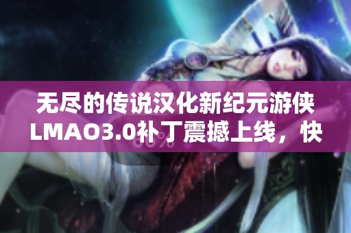 无尽的传说汉化新纪元游侠LMAO3.0补丁震撼上线，快来体验！