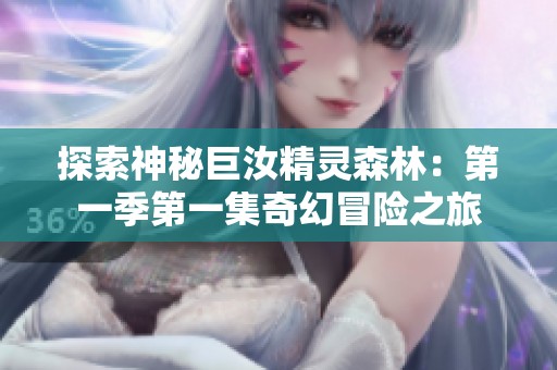 探索神秘巨汝精灵森林：第一季第一集奇幻冒险之旅
