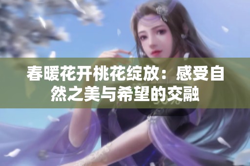 春暖花开桃花绽放：感受自然之美与希望的交融