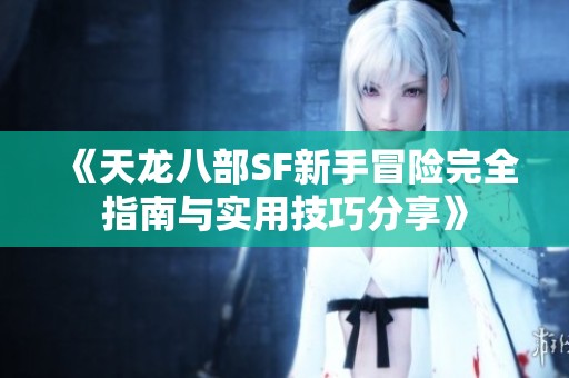 《天龙八部SF新手冒险完全指南与实用技巧分享》