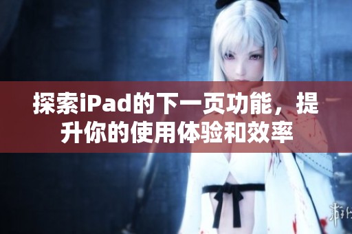 探索iPad的下一页功能，提升你的使用体验和效率