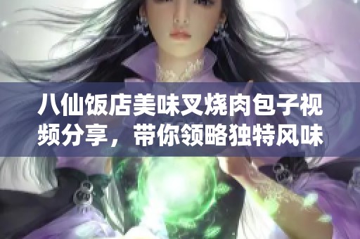 八仙饭店美味叉烧肉包子视频分享，带你领略独特风味