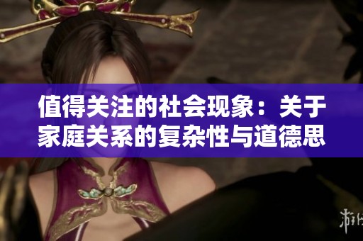 值得关注的社会现象：关于家庭关系的复杂性与道德思考