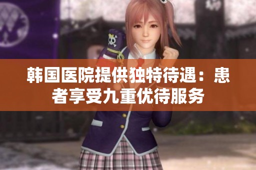 韩国医院提供独特待遇：患者享受九重优待服务