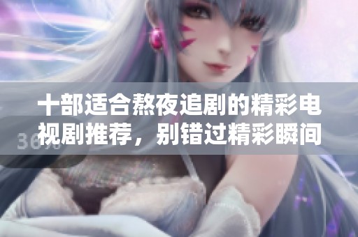 十部适合熬夜追剧的精彩电视剧推荐，别错过精彩瞬间