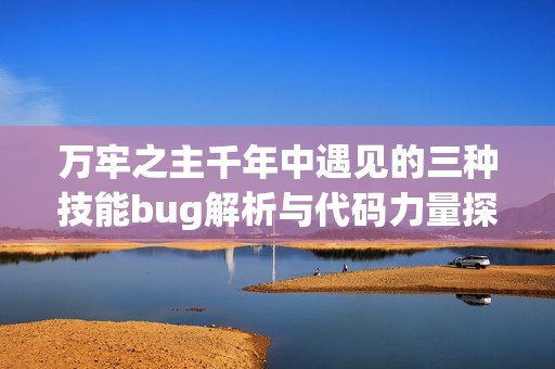 万牢之主千年中遇见的三种技能bug解析与代码力量探讨
