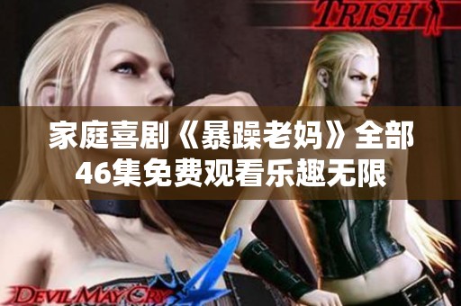 家庭喜剧《暴躁老妈》全部46集免费观看乐趣无限