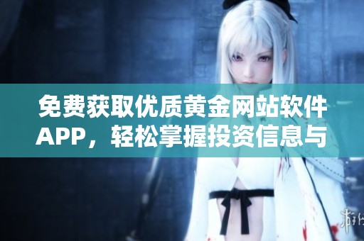 免费获取优质黄金网站软件APP，轻松掌握投资信息与市场动态