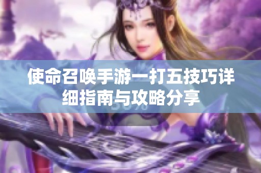 使命召唤手游一打五技巧详细指南与攻略分享