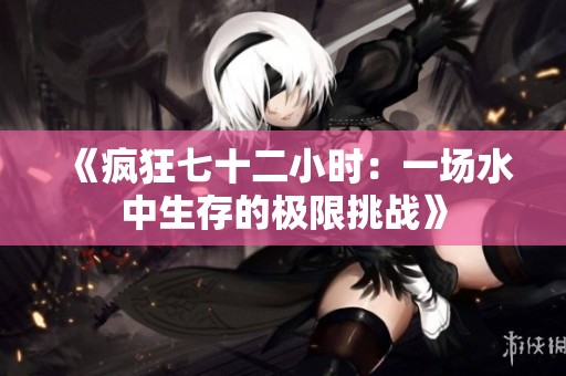 《疯狂七十二小时：一场水中生存的极限挑战》