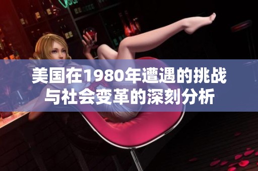 美国在1980年遭遇的挑战与社会变革的深刻分析